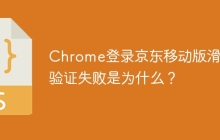 Chrome登录京东移动版滑块验证失败是为什么？