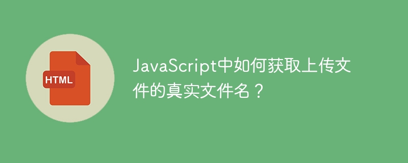 JavaScript中如何获取上传文件的真实文件名？
