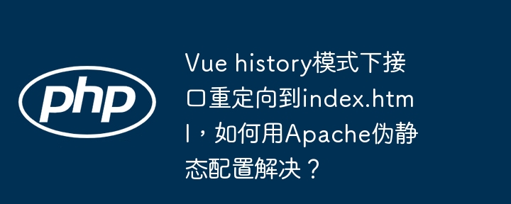 vue history模式下接口重定向到index.html,如何用apache伪静态配置解决?