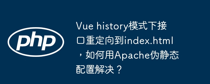 Vue history模式下接口重定向到index.html,如何用Apache伪静态配置解决?