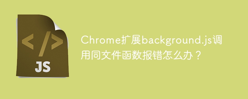 Chrome扩展background.js调用同文件函数报错怎么办？