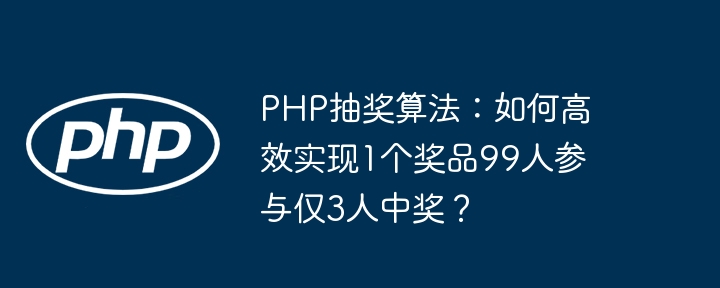 php抽奖算法:如何高效实现1个奖品99人参与仅3人中奖?