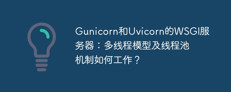 gunicorn和uvicorn的wsgi服务器：多线程模型及线程池机制如何工作？