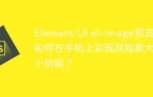 Element UI el-image预览：如何在手机上实现双指放大缩小功能？