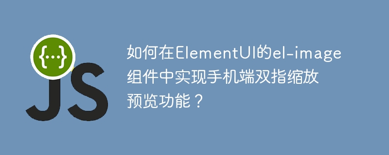 如何在elementui的el-image组件中实现手机端双指缩放预览功能？
