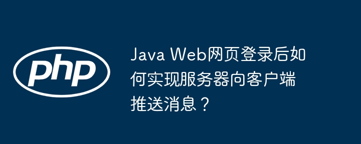 Java Web网页登录后如何实现服务器向客户端推送消息？