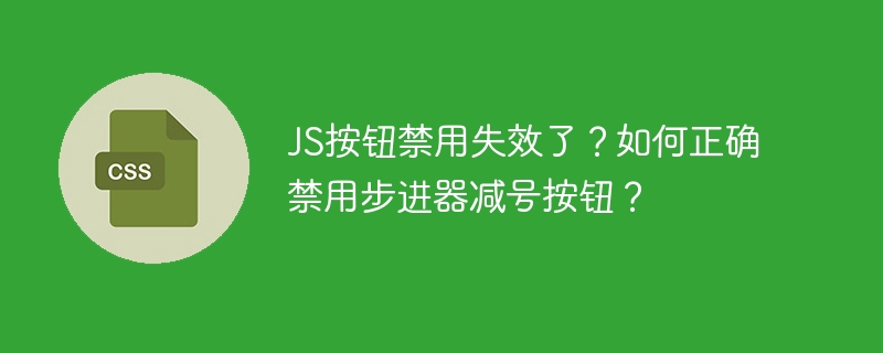 js按钮禁用失效了？如何正确禁用步进器减号按钮？
