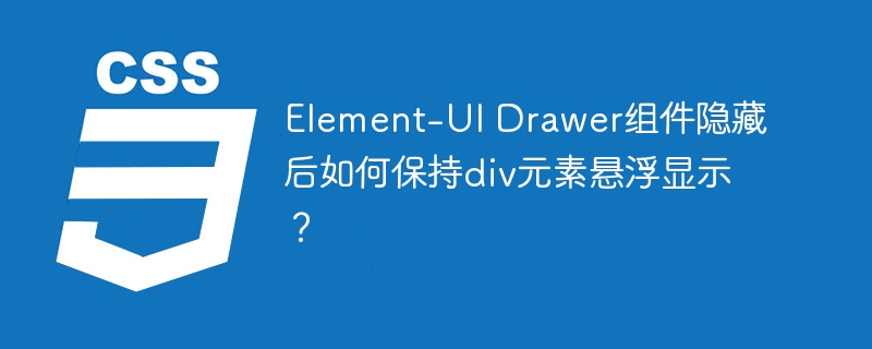 element-ui drawer组件隐藏后如何保持div元素悬浮显示？
