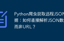 Python爬虫获取远程JSON数据:如何直接解析JSON数据而非URL?