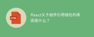React父子组件引用错位的原因是什么？