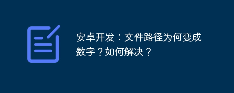 安卓开发：文件路径为何变成数字？如何解决？