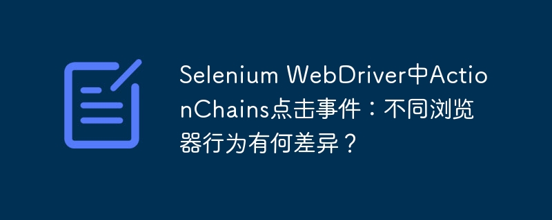 selenium webdriver中actionchains点击事件：不同浏览器行为有何差异？