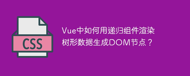 vue中如何用递归组件渲染树形数据生成dom节点?