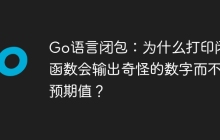 Go语言闭包：为什么打印闭包函数会输出奇怪的数字而不是预期值？