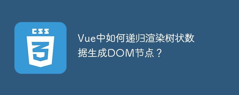 vue中如何递归渲染树状数据生成dom节点？