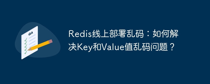 redis线上部署乱码：如何解决key和value值乱码问题？