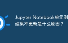 Jupyter Notebook单元测试结果不更新是什么原因?