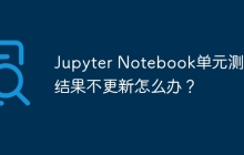 Jupyter Notebook单元测试结果不更新怎么办?