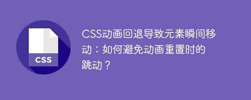 css动画回退导致元素瞬间移动：如何避免动画重置时的跳动？