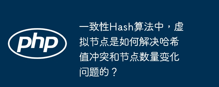 一致性hash算法中,虚拟节点是如何解决哈希值冲突和节点数量变化问题的?
