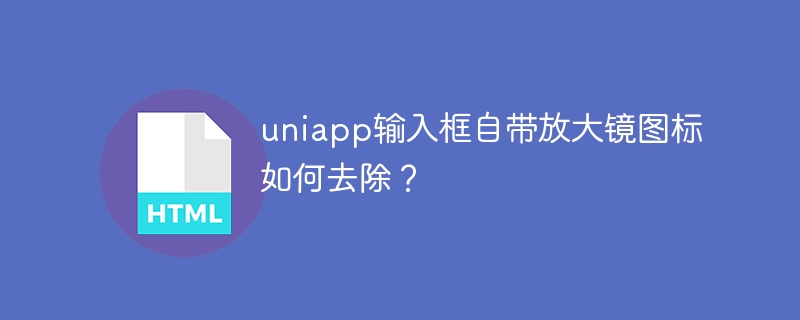 uniapp输入框自带放大镜图标如何去除？
