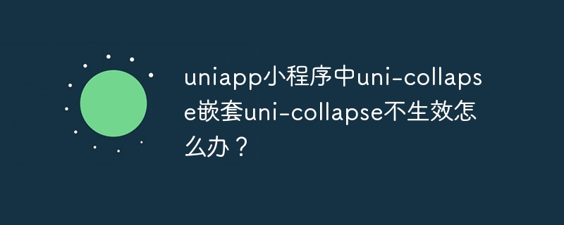 uniapp小程序中uni-collapse嵌套uni-collapse不生效怎么办？