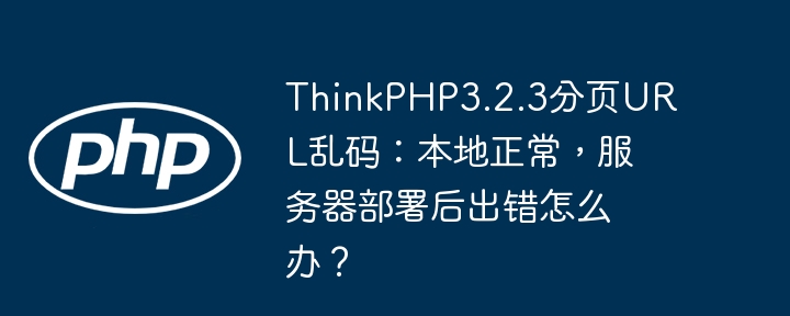 thinkphp3.2.3分页url乱码:本地正常,服务器部署后出错怎么办?