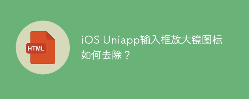 iOS Uniapp输入框放大镜图标如何去除?