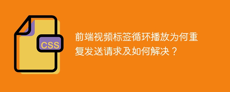 前端视频标签循环播放为何重复发送请求及如何解决？