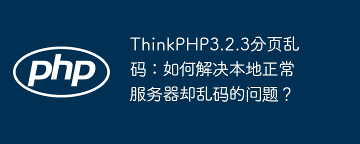 ThinkPHP3.2.3分页乱码:如何解决本地正常服务器却乱码的问题?