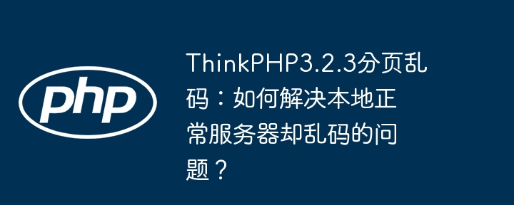 thinkphp3.2.3分页乱码:如何解决本地正常服务器却乱码的问题?