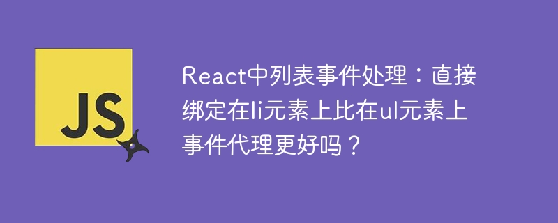 react中列表事件处理:直接绑定在li元素上比在ul元素上事件代理更好吗?