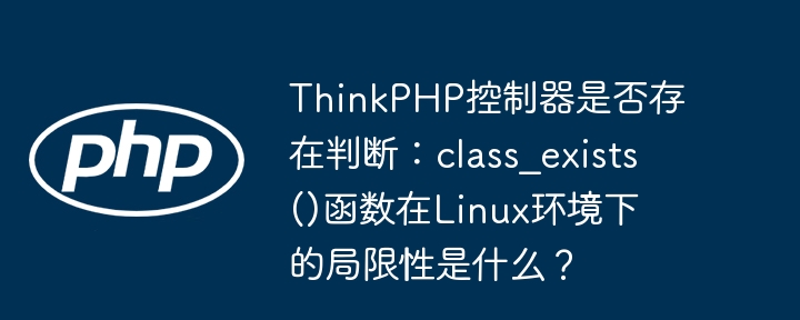 ThinkPHP控制器是否存在判断:class_exists()函数在Linux环境下的局限性是什么?