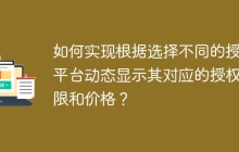 如何实现根据选择不同的授权平台动态显示其对应的授权期限和价格？
