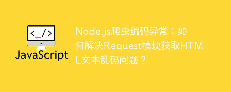 node.js爬虫编码异常:如何解决request模块获取html文本乱码问题?
