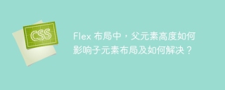 Flex 布局中，父元素高度如何影响子元素布局及如何解决？
