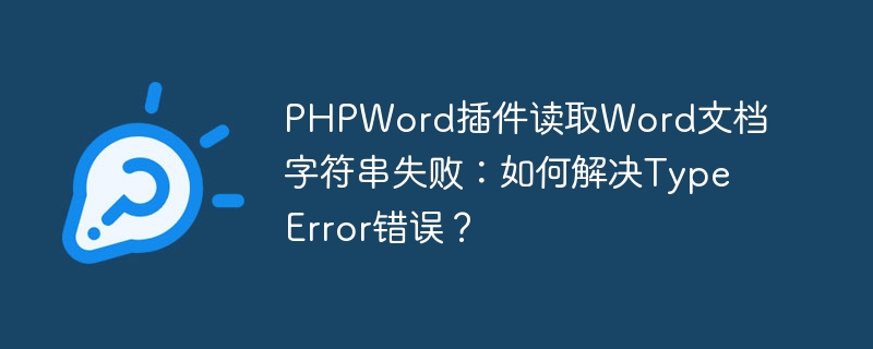 phpword插件读取word文档字符串失败：如何解决typeerror错误？