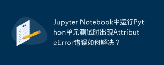 Jupyter Notebook中运行Python单元测试时出现AttributeError错误如何解决？