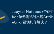 Jupyter Notebook中运行Python单元测试时出现AttributeError错误如何解决?