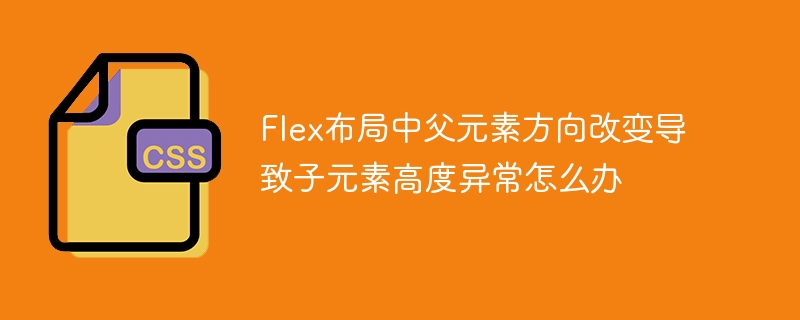Flex布局中父元素方向改变导致子元素高度异常怎么办
