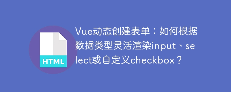 Vue动态创建表单:如何根据数据类型灵活渲染input、select或自定义checkbox?