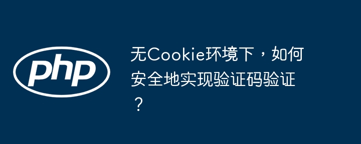 无cookie环境下,如何安全地实现验证码验证?