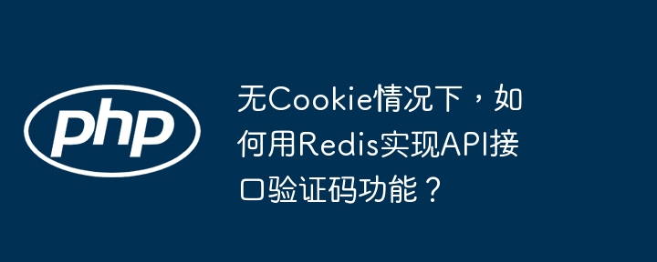 无cookie情况下,如何用redis实现api接口验证码功能?