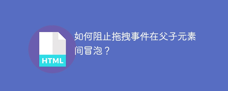 如何阻止拖拽事件在父子元素间冒泡？
