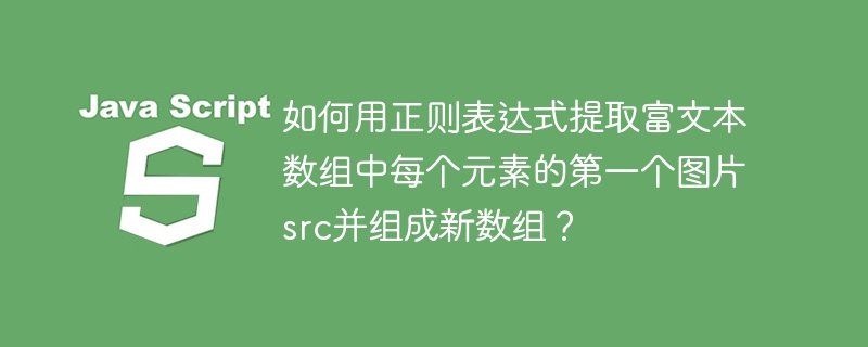 如何用正则表达式提取富文本数组中每个元素的第一个图片src并组成新数组？
