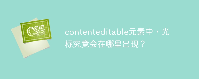 contenteditable元素中,光标究竟会在哪里出现?