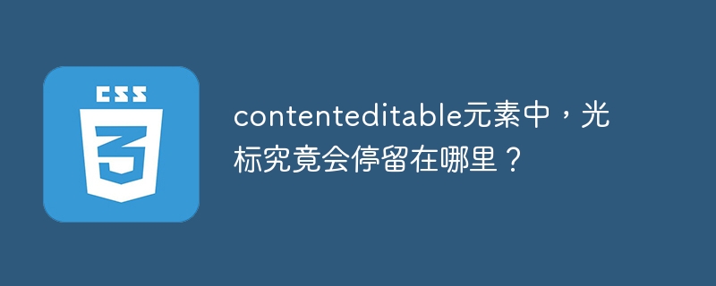 contenteditable元素中，光标究竟会停留在哪里？
