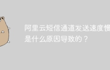 阿里云短信通道发送速度慢，是什么原因导致的？