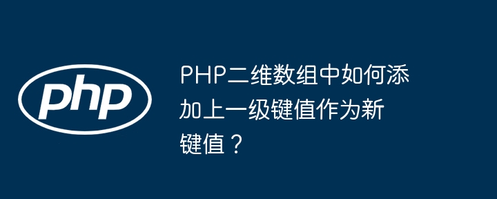 php二维数组中如何添加上一级键值作为新键值?