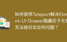 如何使用Teleport解决Element-UI Drawer隐藏后子元素无法绝对定位的问题？